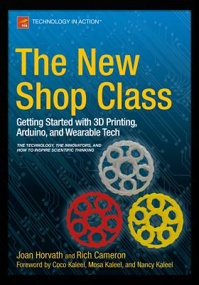 The New Shop Class: Getting Started with 3D Printing, Arduino, and Wearable Tech - Horvath, Joan, and Cameron, Richard, and Adrianson, Doug