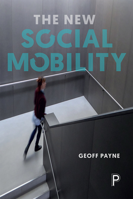 The New Social Mobility: How the Politicians Got It Wrong - Payne, Geoff