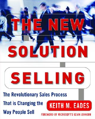 The New Solution Selling: The Revolutionary Sales Process That Is Changing the Way People Sell - Eades, Keith M