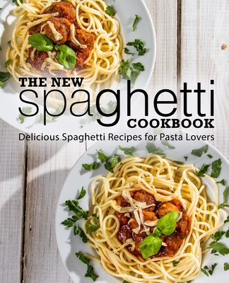 The New Spaghetti Cookbook: Delicious Spaghetti Recipes for Pasta Lovers (2nd Edition) - Press, Booksumo