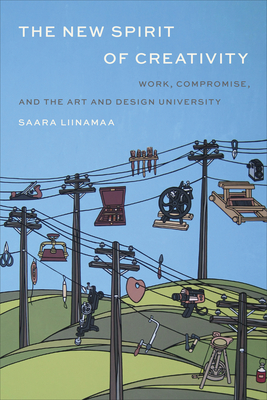 The New Spirit of Creativity: Work, Compromise, and the Art and Design University - Liinamaa, Saara