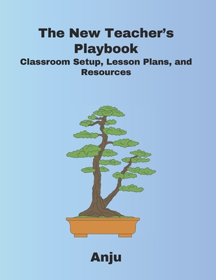 The New Teacher's Playbook: Classroom Setup, Lesson Plans, and Resources - Singh, Anju