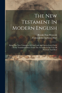 The New Testament In Modern English: Being The New Testament Of Our Lord And Savior Jesus Christ: Newly Translated Direct From The Accurate Greek Text Of Westcott And Hort