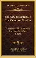 The New Testament in the Common Version: Conformed to Griesbach's Standard Greek Text (1830)