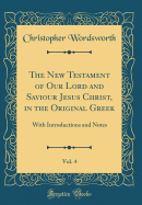 The New Testament of Our Lord and Saviour Jesus Christ, in the Original Greek, Vol. 4: With Introductions and Notes (Classic Reprint)