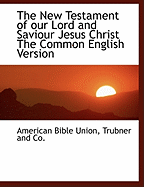 The New Testament of Our Lord and Saviour Jesus Christ: The Common English Version (Classic Reprint)