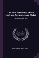 The New Testament of Our Lord and Saviour Jesus Christ: The Gospels and Acts