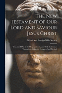 The New Testament of Our Lord and Saviour Jesus Christ: Translated Out of the Original Greek; and With the Former Translations Diligently Compared and Revised