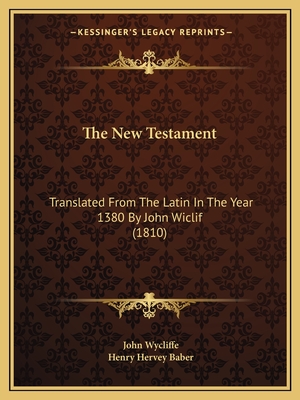 The New Testament: Translated from the Latin in the Year 1380 by John Wiclif (1810) - Wycliffe, John, and Baber, Henry Hervey