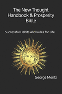 The New Thought Handbook & Prosperity Bible: Successful Habits and Rules for Life