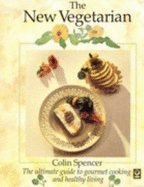 The New Vegetarian: The Ultimate Guide to Gourmet Cooking and Healthy Living - Spencer, Colin
