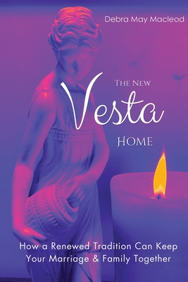 The New Vesta Home: How a Renewed Tradition Can Keep Your Marriage & Family Together - MacLeod, Debra May