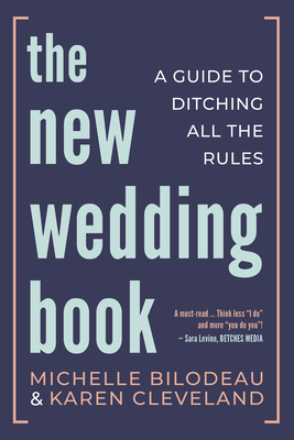 The New Wedding Book: A Guide to Ditching All the Rules - Bilodeau, Michelle, and Cleveland, Karen