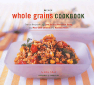 The New Whole Grain Cookbook: Terrific Recipes Using Farro, Quinoa, Brown Rice, Barley, and Many Other Delicious and Nutritious Grains