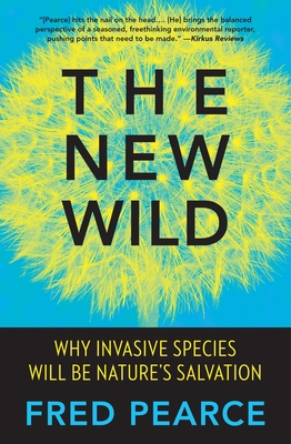 The New Wild: Why Invasive Species Will Be Nature's Salvation - Pearce, Fred