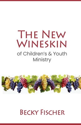 The New Wineskin of Children's and Youth Ministry - Fischer, Becky