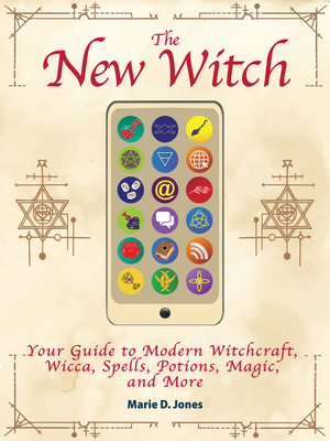 The New Witch: Your Guide to Modern Witchcraft, Wicca, Spells, Potions, Magic, and More - Jones, Marie D