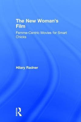 The New Woman's Film: Femme-centric Movies for Smart Chicks - Radner, Hilary