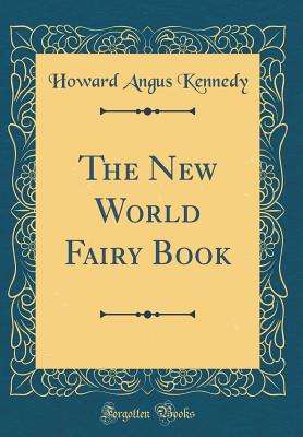 The New World Fairy Book (Classic Reprint) - Kennedy, Howard Angus