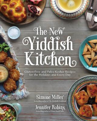 The New Yiddish Kitchen: Gluten-Free and Paleo Kosher Recipes for the Holidays and Every Day - Robins, Jennifer, and Miller, Simone