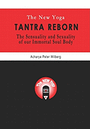 The New Yoga - Tantra Reborn: The Sensuality and Sexuality of Our Immortal Soul Body
