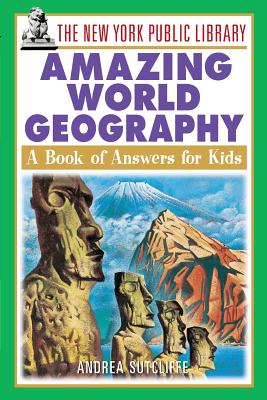 The New York Public Library Amazing World Geography: A Book of Answers for Kids - The New York Public Library, and Sutcliffe, Andrea