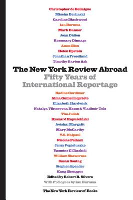 The New York Review Abroad: Fifty Years of International Reportage - Silvers, Robert B (Editor), and Buruma, Ian (Introduction by)