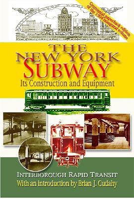 The New York Subway: Its Construction and Equipment: Interborough Rapid Transit, 1904 - Interborough Rapid Transit, and Cudahy, Brian J (Introduction by)