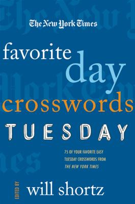 The New York Times Favorite Day Crosswords: Tuesday: 75 of Your Favorite Easy Tuesday Crosswords from the New York Times - New York Times, and Shortz, Will (Editor)