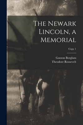 The Newark Lincoln, a Memorial; copy 1 - Borglum, Gutzon 1867-1941, and Roosevelt, Theodore 1858-1919