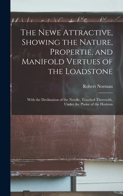 The Newe Attractive, Showing the Nature, Propertie, and Manifold Vertues of the Loadstone: With the Declination of the Needle, Touched Therewith, Under the Plaine of the Horizon - Norman, Robert