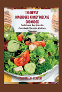 The Newly Diagnosed Kidney Disease Cookbook: Delicious Recipes to Combat Chronic Kidney Disease
