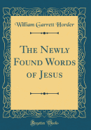 The Newly Found Words of Jesus (Classic Reprint)