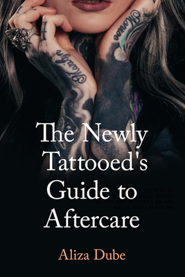 The Newly Tattooed's Guide to Aftercare - Dube, Aliza, and Dimyan, Rebecca (Editor)