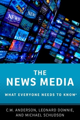 The News Media: What Everyone Needs to Know(r) - Anderson, C W, and Downie, Leonard, and Schudson, Michael