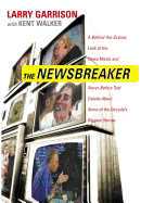 The NewsBreaker: A Behind the Scenes Look at the News Media and Never Before Told Details about Some of the Decade's Biggest Stories