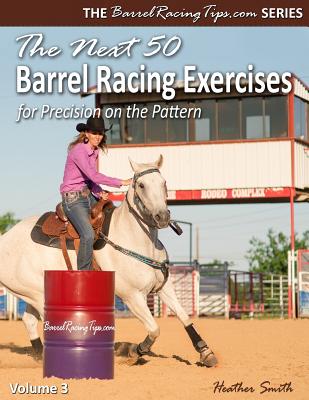 The Next 50 Barrel Racing Exercises for Precision on the Pattern - Smith, Heather A
