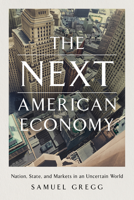 The Next American Economy: Nation, State, and Markets in an Uncertain World - Gregg, Samuel