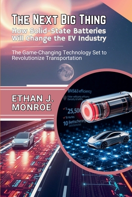 The Next Big Thing: How Solid-State Batteries Will Change the EV Industry: The Game-Changing Technology Set to Revolutionize Transportation - Monroe, Ethan J
