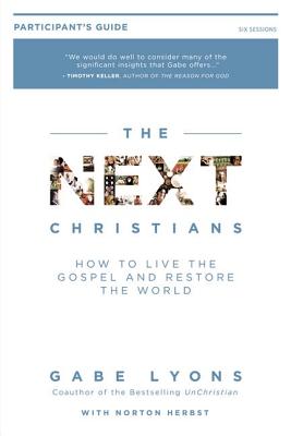 The Next Christians Participant's Guide: How to Live the Gospel and Restore the World - Lyons, Gabe, and Herbst, Norton