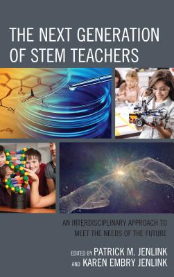 The Next Generation of STEM Teachers: An Interdisciplinary Approach to Meet the Needs of the Future - Jenlink, Patrick M (Editor), and Embry Jenlink, Karen (Editor)