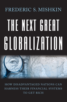 The Next Great Globalization: How Disadvantaged Nations Can Harness Their Financial Systems to Get Rich - Mishkin, Frederic S