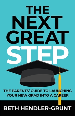 The Next Great Step: The Parents' Guide to Launching Your New Grad into a Career - Hendler-Grunt, Beth