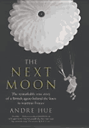 The Next Moon: The Remarkable True Story of a British Agent Behind the Lines in Wartime France - Hue, Andre