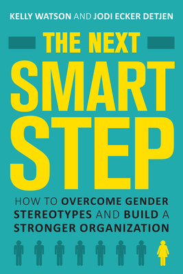 The Next Smart Step: How to Overcome Gender Stereotypes and Build a Stronger Organization - Watson, Kelly, and Detjen, Jodi