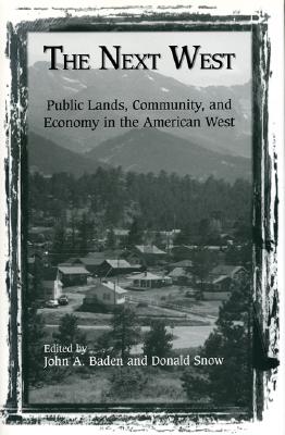 The Next West: Public Lands, Community, and Economy in the American West - Baden, John (Editor), and Snow, Donald (Editor), and Power, Thomas Michael (Contributions by)