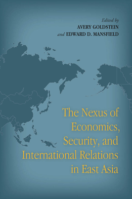 The Nexus of Economics, Security, and International Relations in East Asia - Goldstein, Avery (Editor), and Mansfield, Edward D (Editor)