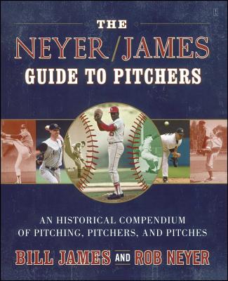 The Neyer/James Guide to Pitchers: An Historical Compendium of Pitching, Pitchers, and Pitches - James, Bill, and Neyer, Rob