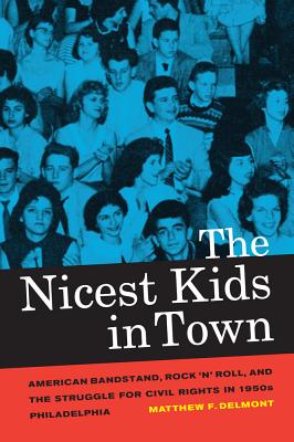 The Nicest Kids in Town: American Bandstand, Rock 'n' Roll, and the Struggle for Civil Rights in 1950s Philadelphia - Delmont, Matthew F.