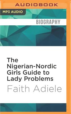 The Nigerian-Nordic Girls Guide to Lady Problems - Adiele, Faith (Read by)
